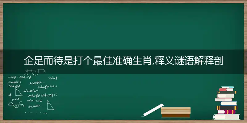 企足而待是打个最佳准确生肖,释义谜语解释剖析