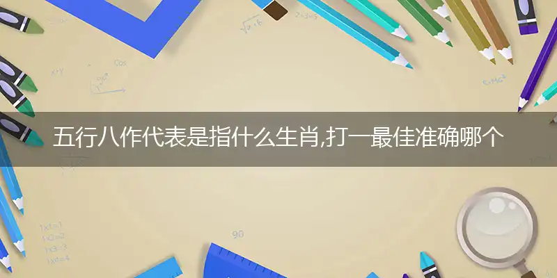 五行八作代表是指什么生肖,打一最佳准确哪个生肖,释义词语答案解读