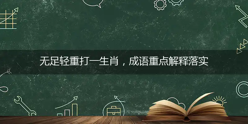 无足轻重打一生肖，成语重点解释落实