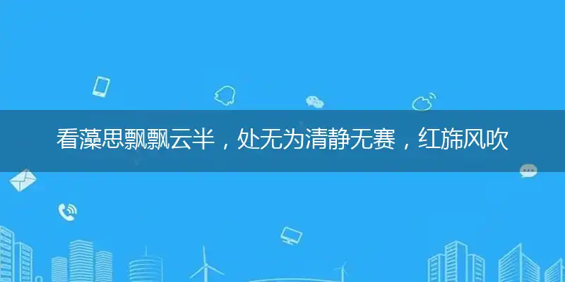 看藻思飘飘云半,处无为清静无赛,红旆风吹画虎狞,缘木求鱼应且止