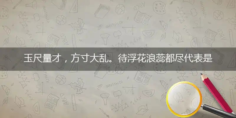 玉尺量才,方寸大乱。待浮花浪蕊都尽