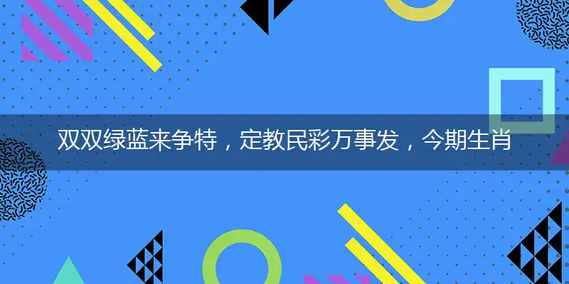 双双绿蓝来争特,定教民彩万事发,今期生肖东北方,旺波当运得小心