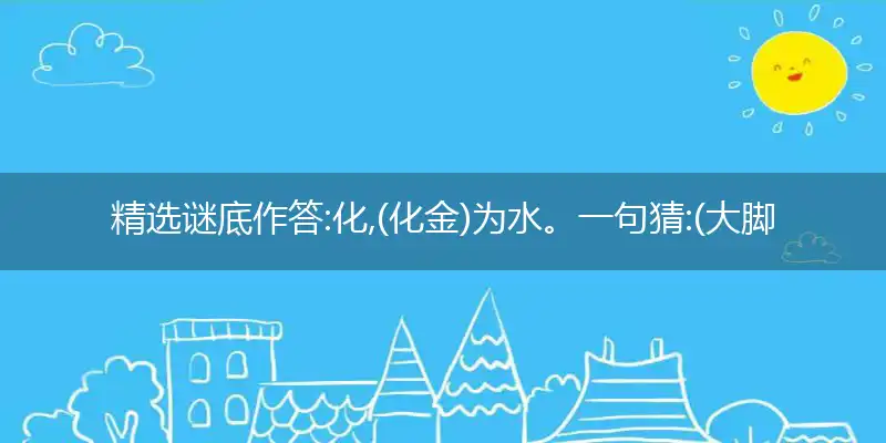 化,(化金)为水。一句猜:(大脚病)生肖