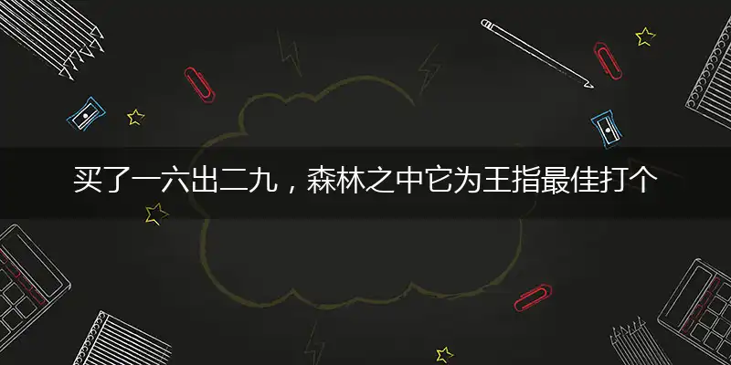 买了一六出二九,森林之中它为王