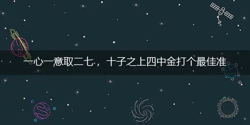一心一意取二七， 十子之上四中金打个最佳准确生肖,释义谜语作答解读