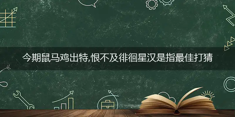 今期鼠马鸡出特,恨不及徘徊星汉