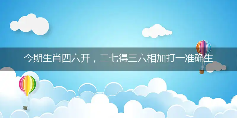 今期生肖四六开,二七得三六相加