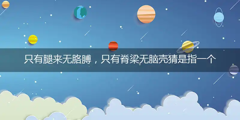 只有腿来无胳膊,只有脊梁无脑壳