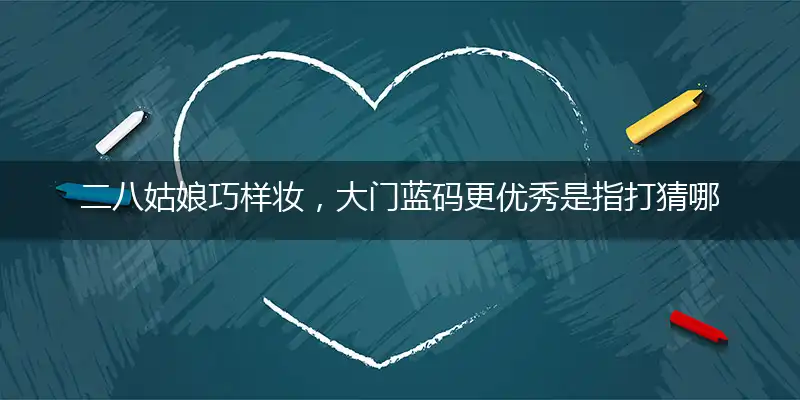 二八姑娘巧样妆,大门蓝码更优秀