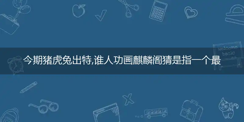 今期猪虎兔出特,谁人功画麒麟阁