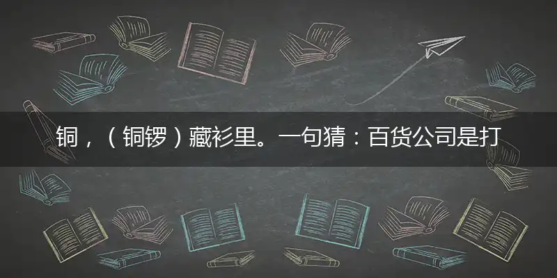 铜,（铜锣）藏衫里。一句猜：百货公司