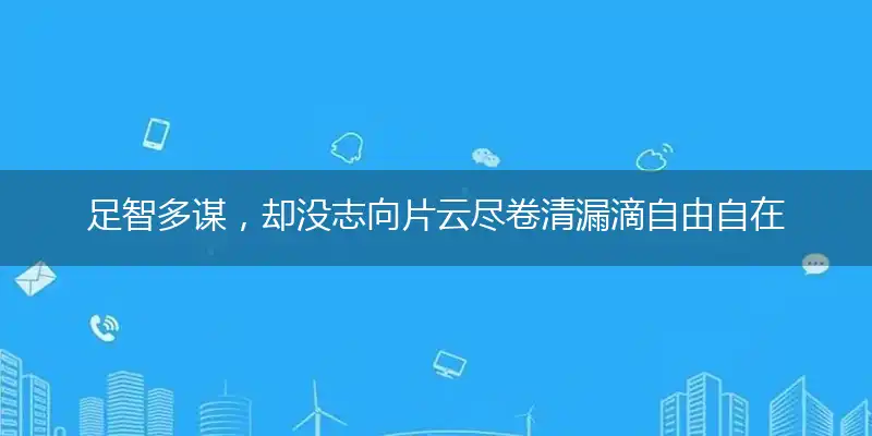 足智多谋,却没志向片云尽卷清漏滴自由自在,大梦一场雾浓烟重遥山暗