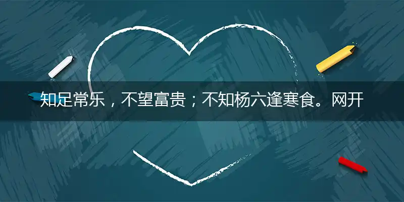 知足常乐,不望富贵；不知杨六逢寒食。网开三面,无愧衾影！震泽风帆归橘岸