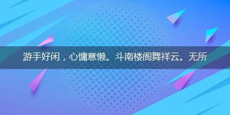 游手好闲,心慵意懒。斗南楼阁舞祥云。无所事事,饱食终日。旋开杨柳绿蛾眉
