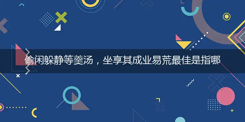偷闲躲静等羹汤,坐享其成业易荒