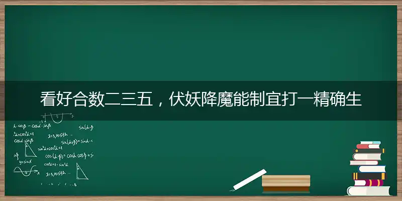 看好合数二三五，伏妖降魔能制宜打一精确生肖,最佳准确解读