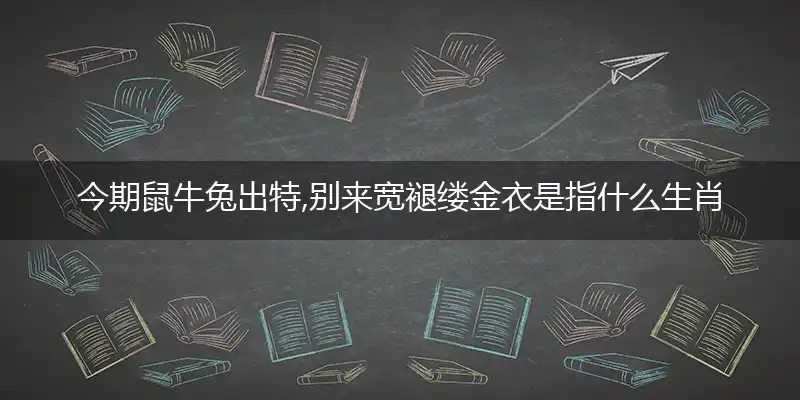 今期鼠牛兔出特,别来宽褪缕金衣