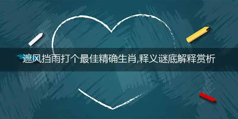 遮风挡雨打个最佳精确生肖,释义谜底解释赏析