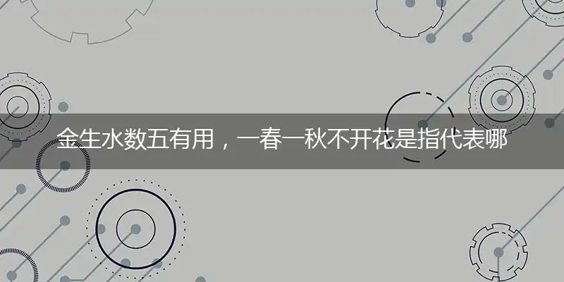 金生水数五有用,一春一秋不开花