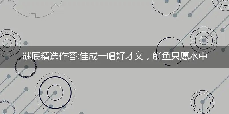 佳成一唱好才文,鲜鱼只愿水中养