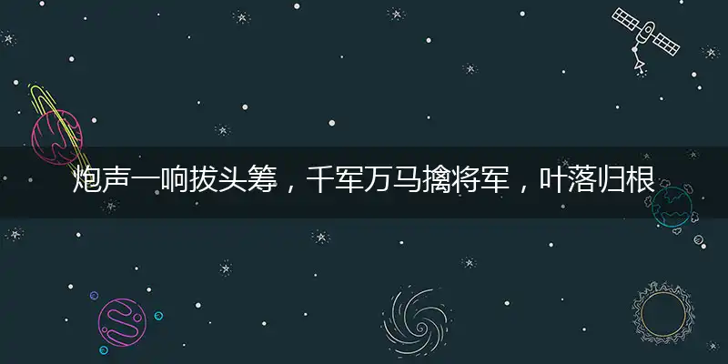炮声一响拔头筹,千军万马擒将军,叶落归根始如一,江山社稷花间笑