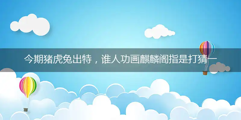 今期猪虎兔出特,谁人功画麒麟阁