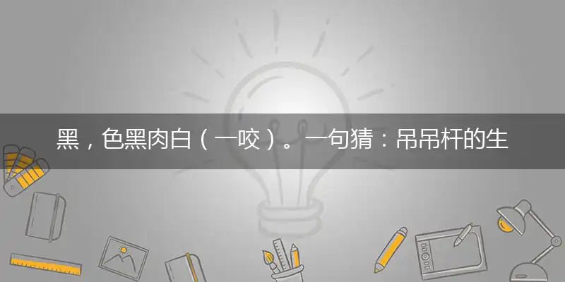 黑,色黑肉白（一咬）。一句猜：吊吊杆的生肖