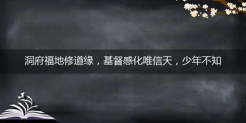 洞府福地修道缘,基督感化唯信天,少年不知愁滋味,海外学子不曾归