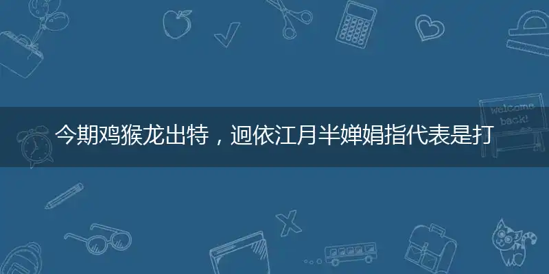 今期鸡猴龙出特,迥依江月半婵娟