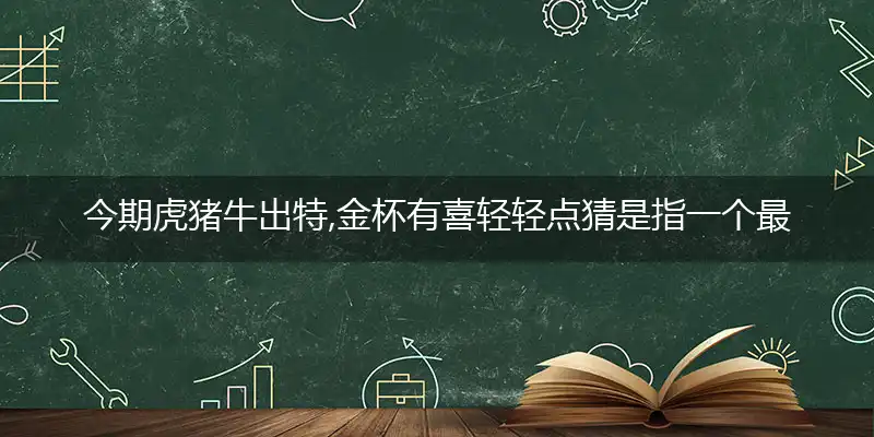 今期虎猪牛出特,金杯有喜轻轻点