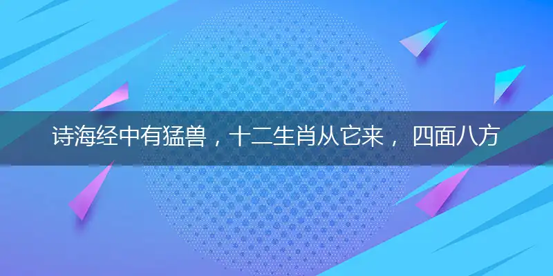 诗海经中有猛兽,十二生肖从它来, 四面八方财源进,八面进财金满堂