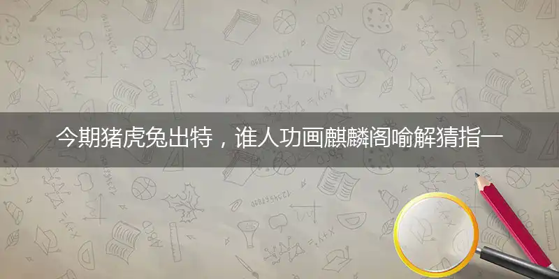 今期猪虎兔出特,谁人功画麒麟阁