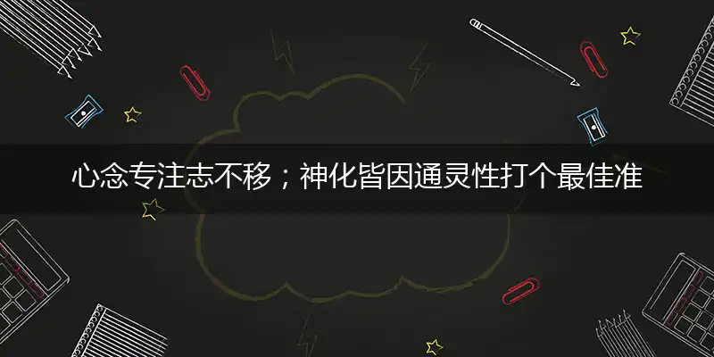 心念专注志不移；神化皆因通灵性打个最佳准确生肖,优先谜语作答解读