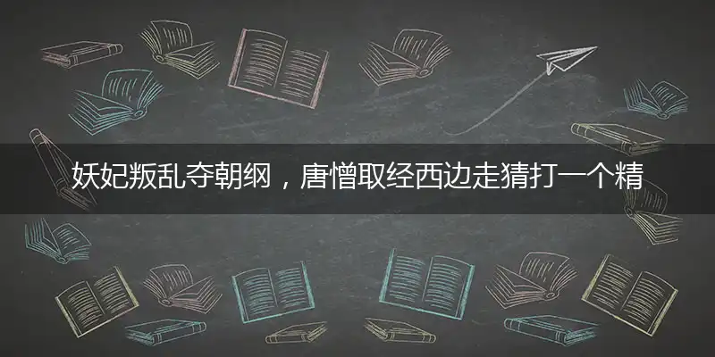 妖妃叛乱夺朝纲,唐憎取经西边走