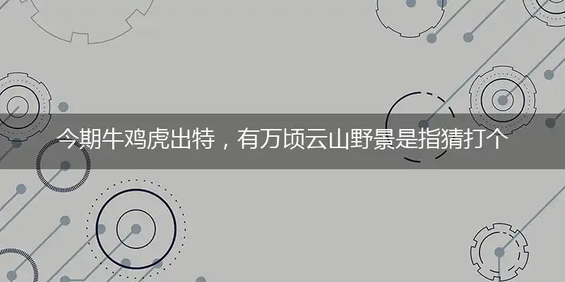 今期牛鸡虎出特,有万顷云山野景