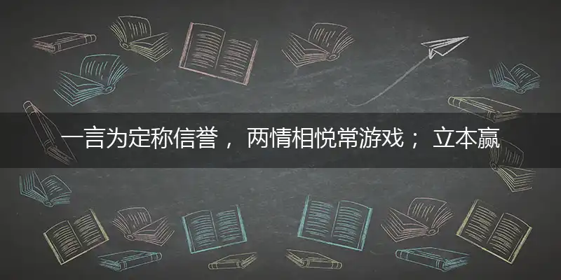 一言为定称信誉, 两情相悦常游戏； 立本赢得生意长, 地老天荒莫寻觅