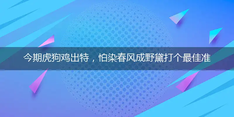 今期虎狗鸡出特,怕染春风成野黛