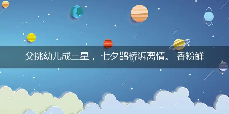 父挑幼儿成三星, 七夕鹊桥诉离情。 香粉鲜花扔屋顶, 如虚似幻降甘霖