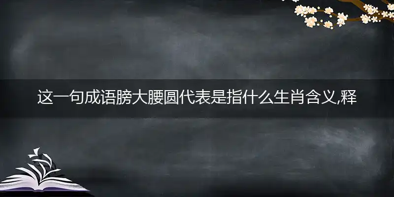 这一句成语膀大腰圆代表是指什么生肖含义,释义谜底最佳解读
