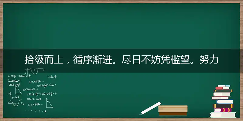 拾级而上,循序渐进。尽日不妨凭槛望。努力不懈,日子有功。翱翔云外出虚无
