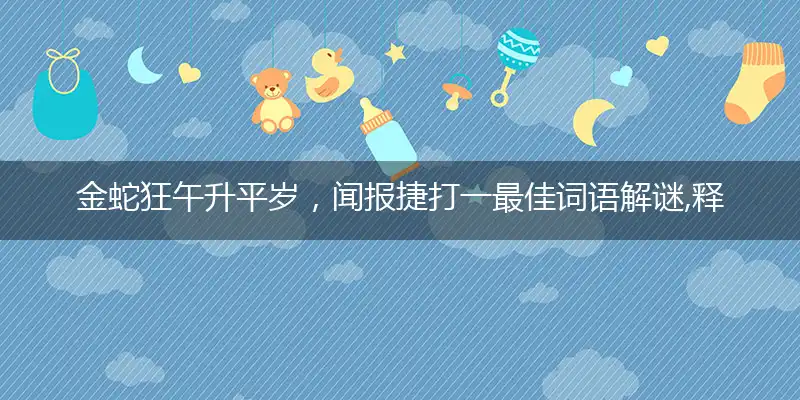 金蛇狂午升平岁，闻报捷打一最佳词语解谜,释义全面成语解释