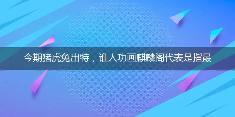 今期猪虎兔出特,谁人功画麒麟阁