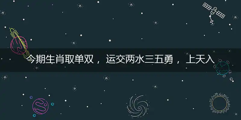 今期生肖取单双， 运交两水三五勇， 上天入地难不倒， 一七两数好求财打一正确生肖,完美作答解读