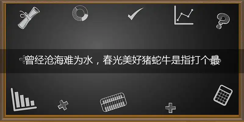 曾经沧海难为水,春光美好猪蛇牛