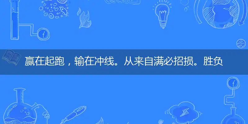赢在起跑,输在冲线。从来自满必招损。胜负难测,没法推算。百战百胜难如愿