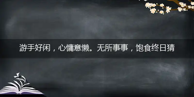 游手好闲,心慵意懒。无所事事,饱食终日