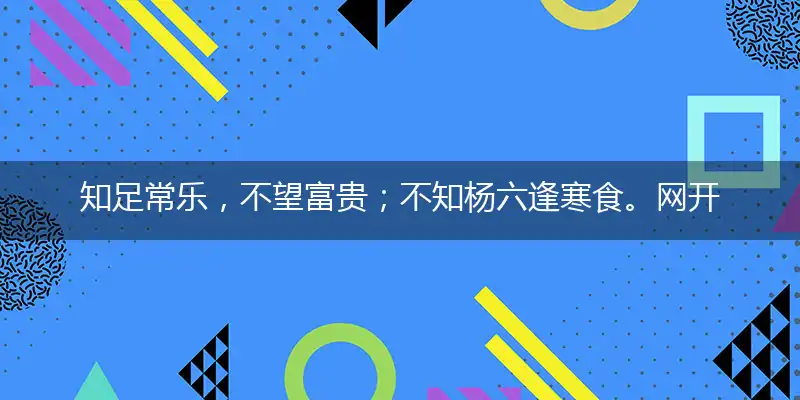 知足常乐,不望富贵；不知杨六逢寒食。网开三面,无愧衾影！震泽风帆归橘岸