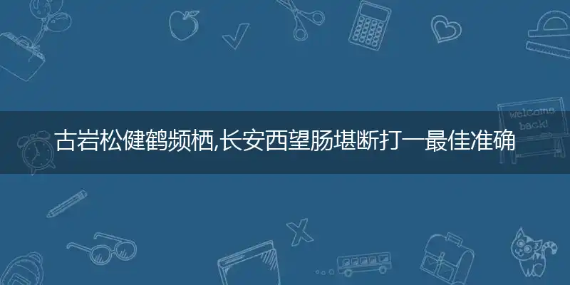 古岩松健鹤频栖,长安西望肠堪断