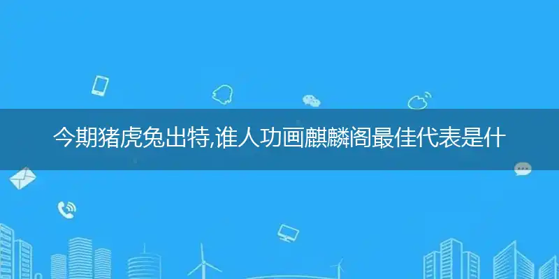 今期猪虎兔出特,谁人功画麒麟阁