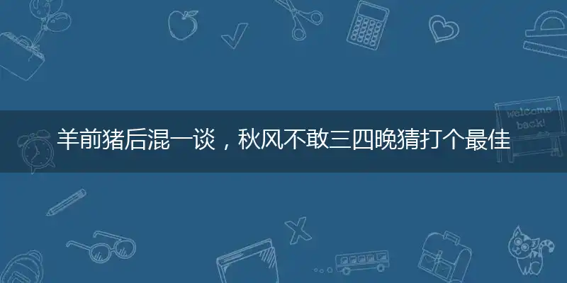 羊前猪后混一谈，秋风不敢三四晚猜打个最佳准确生肖,谜语作答解读